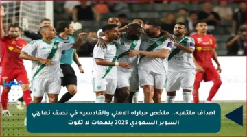 أهداف ملتهبة.. ملخص مباراة الأهلي والقادسية في نصف نهائي السوبر السعودي 2025 بلمحات لا تفوت